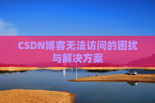 CSDN博客无法访问的困扰与解决方案